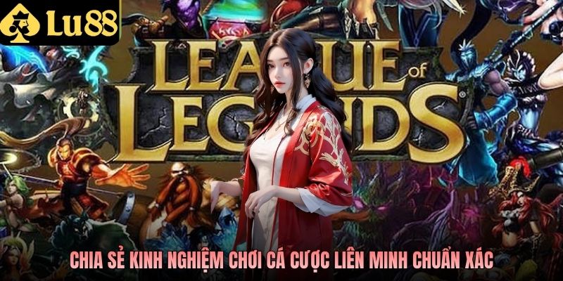 Chia sẻ kinh nghiệm chơi cá cược Liên Minh chuẩn xác